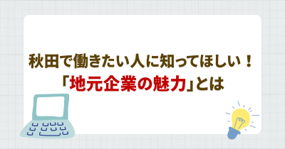 秋田で働きたい人に知ってほしい「地元企業の魅力」とは